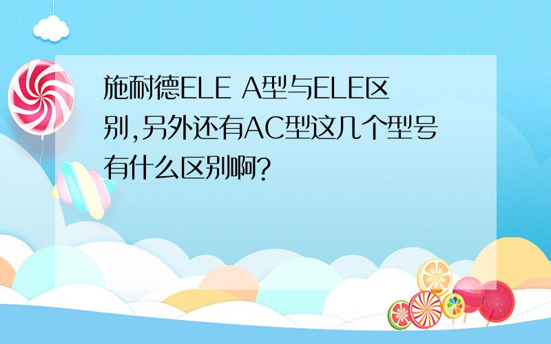 施耐德ELE A型与ELE区别,另外还有AC型这几个型号有什么区别啊?