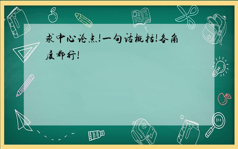 求中心论点!一句话概括!各角度都行!