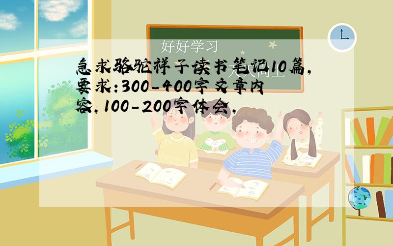 急求骆驼祥子读书笔记10篇,要求:300-400字文章内容,100-200字体会,