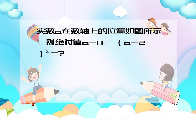 实数a在数轴上的位置如图所示,则绝对值a-1+√（a-2）²=?