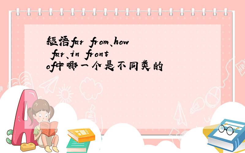 短语far from、how far、in front of中哪一个是不同类的