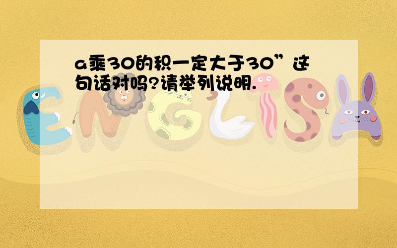 a乘30的积一定大于30”这句话对吗?请举列说明.