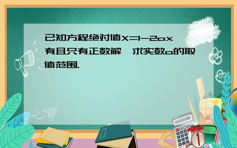 已知方程绝对值X=1-2ax有且只有正数解,求实数a的取值范围.