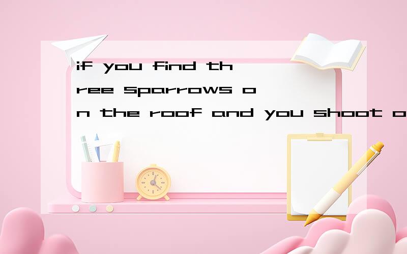 if you find three sparrows on the roof and you shoot one,how