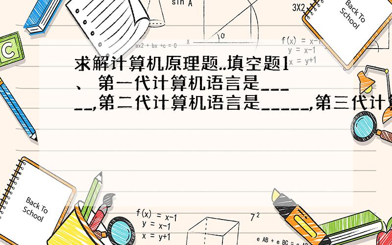 求解计算机原理题..填空题1、 第一代计算机语言是_____,第二代计算机语言是_____,第三代计算机语言是_____