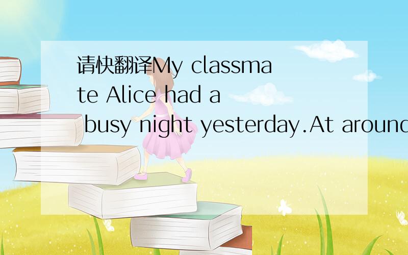 请快翻译My classmate Alice had a busy night yesterday.At around