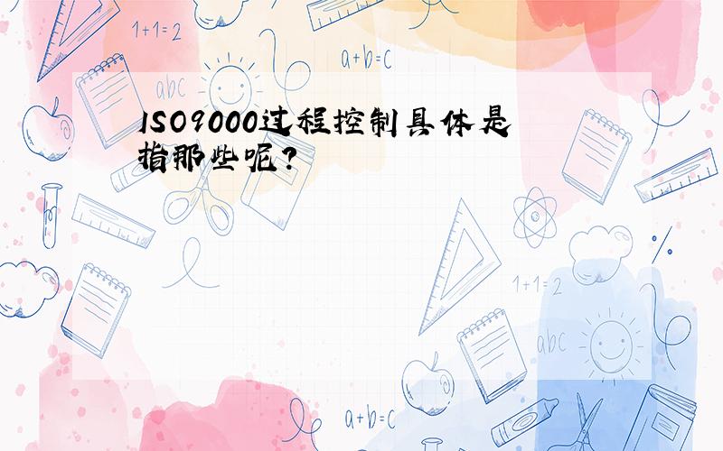 ISO9000过程控制具体是指那些呢?