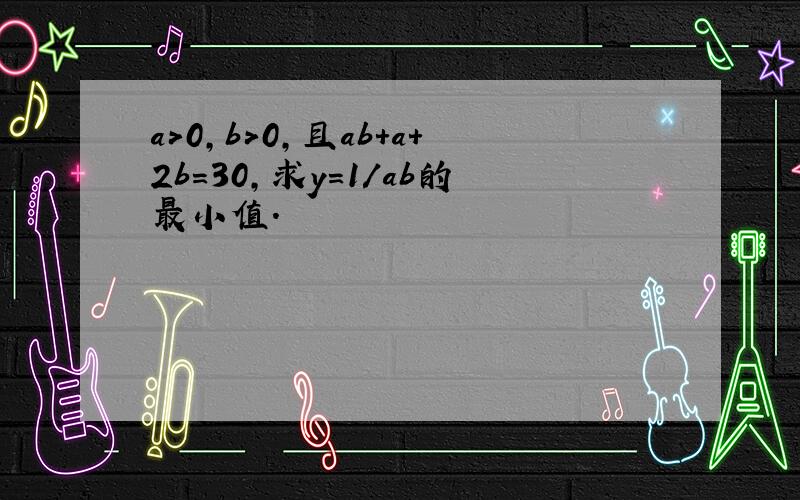 a>0,b>0,且ab+a+2b=30,求y=1/ab的最小值.