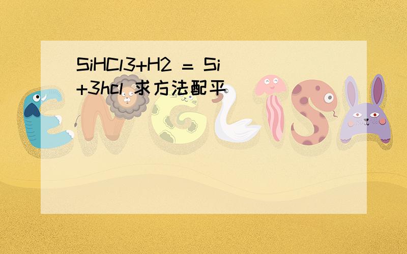 SiHCl3+H2 = Si+3hcl 求方法配平