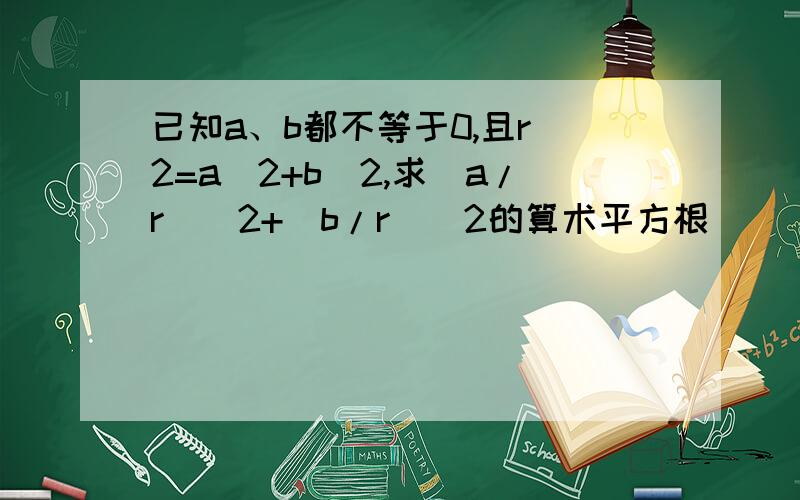 已知a、b都不等于0,且r^2=a^2+b^2,求（a/r)^2+(b/r)^2的算术平方根