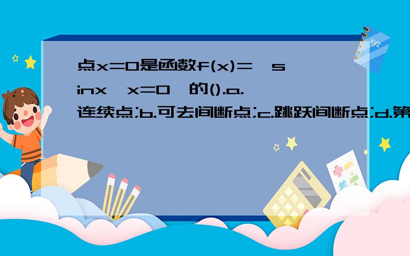 点x=0是函数f(x)={sinx,x=0,的().a.连续点;b.可去间断点;c.跳跃间断点;d.第二类间断点.选b?