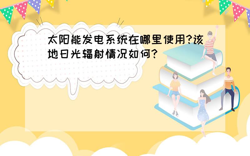 太阳能发电系统在哪里使用?该地日光辐射情况如何?