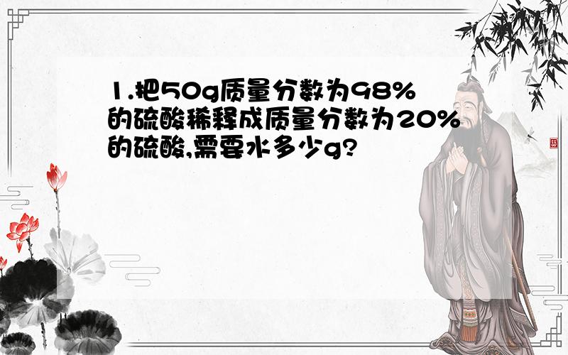 1.把50g质量分数为98%的硫酸稀释成质量分数为20%的硫酸,需要水多少g?