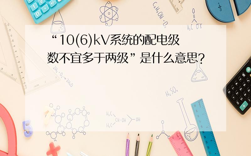 “10(6)kV系统的配电级数不宜多于两级”是什么意思?