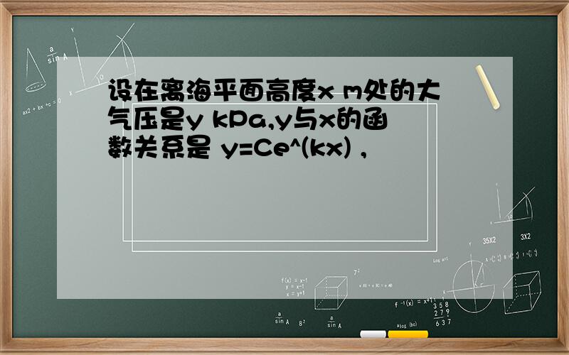 设在离海平面高度x m处的大气压是y kPa,y与x的函数关系是 y=Ce^(kx) ,