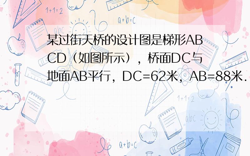 某过街天桥的设计图是梯形ABCD（如图所示），桥面DC与地面AB平行，DC=62米，AB=88米．左斜面AD与地面AB的