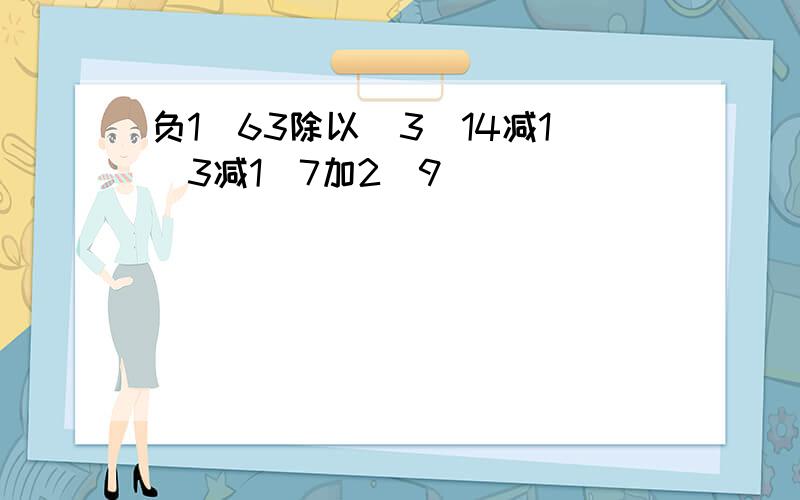 负1／63除以（3／14减1／3减1／7加2／9）