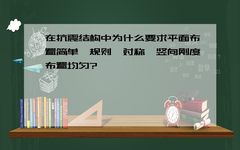 在抗震结构中为什么要求平面布置简单、规则、对称,竖向刚度布置均匀?