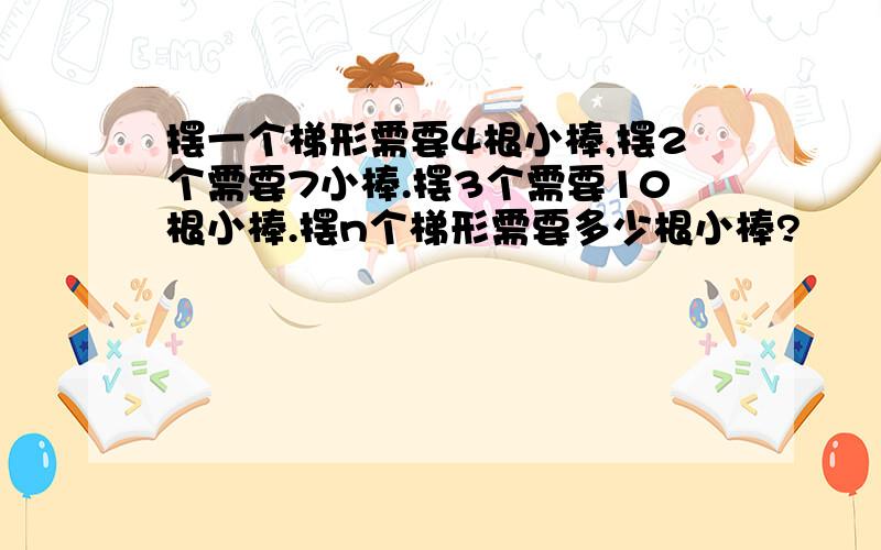 摆一个梯形需要4根小棒,摆2个需要7小棒.摆3个需要10根小棒.摆n个梯形需要多少根小棒?