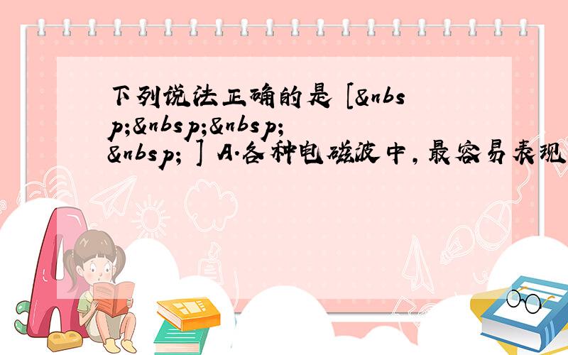 下列说法正确的是 [     ] A．各种电磁波中，最容易表现出干涉和衍射现象的