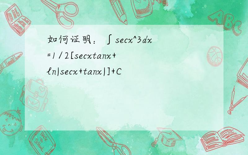 如何证明：∫secx^3dx=1/2[secxtanx+ln|secx+tanx|]+C