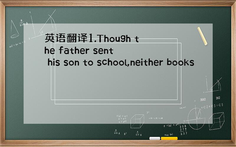 英语翻译1.Though the father sent his son to school,neither books