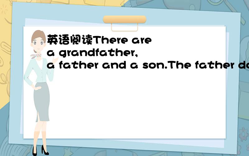 英语阅读There are a grandfather,a father and a son.The father do