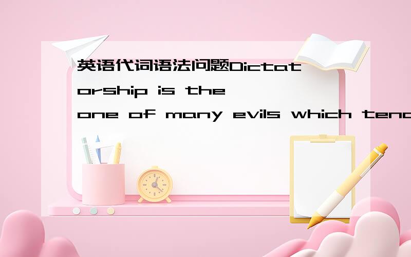 英语代词语法问题Dictatorship is the one of many evils which tends/te