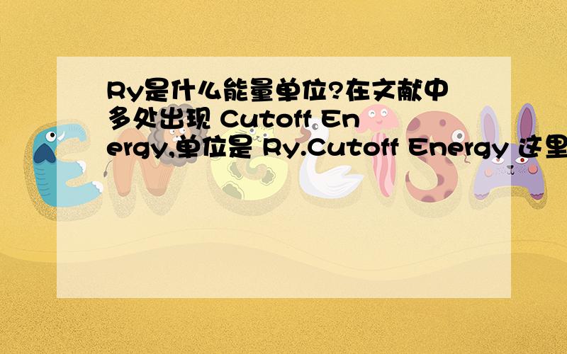 Ry是什么能量单位?在文献中多处出现 Cutoff Energy,单位是 Ry.Cutoff Energy 这里是截至能