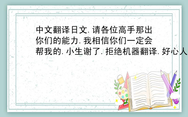 中文翻译日文.请各位高手那出你们的能力.我相信你们一定会帮我的.小生谢了.拒绝机器翻译.好心人帮忙