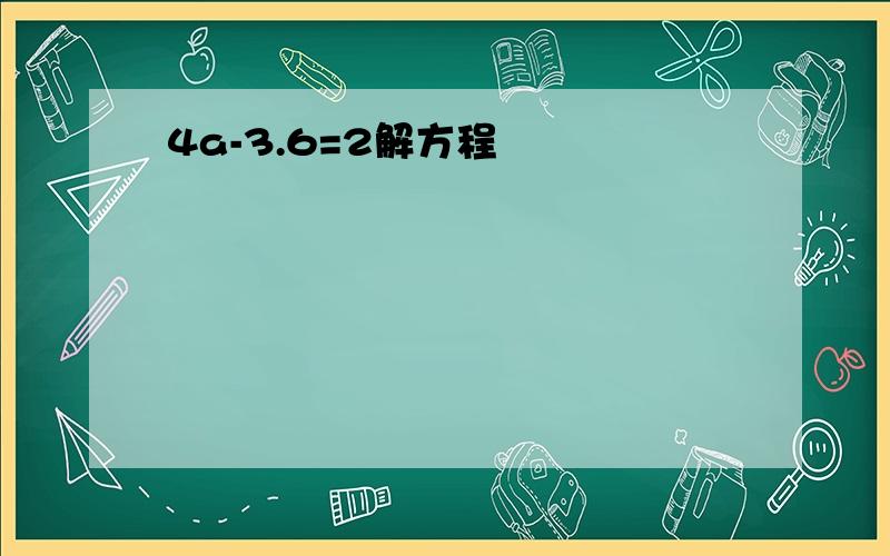 4a-3.6=2解方程