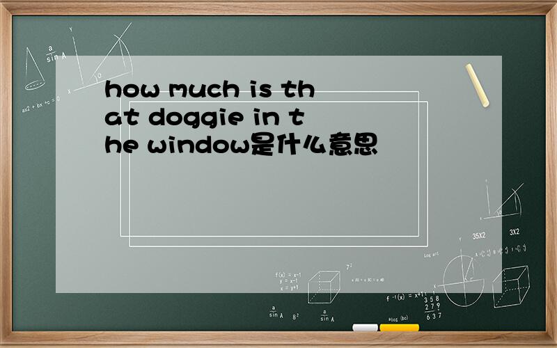 how much is that doggie in the window是什么意思