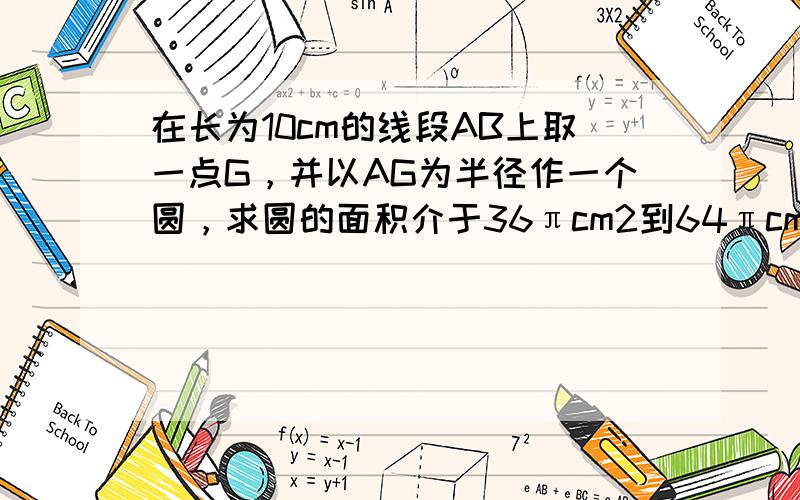 在长为10cm的线段AB上取一点G，并以AG为半径作一个圆，求圆的面积介于36πcm2到64πcm2的概率．