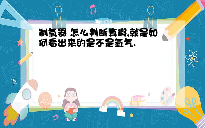 制氧器 怎么判断真假,就是如何看出来的是不是氧气.