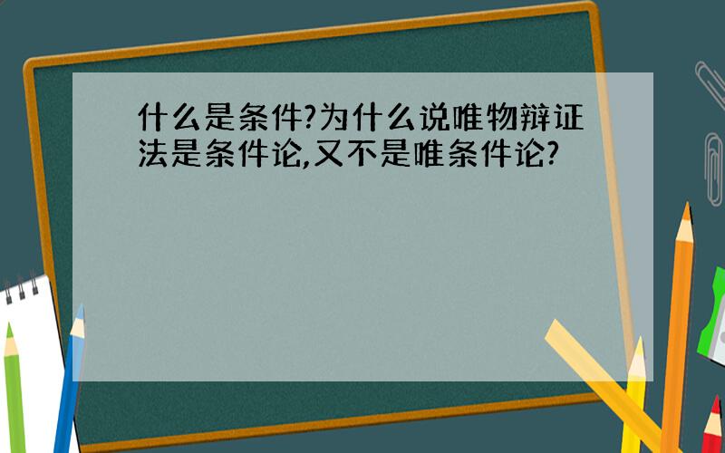 什么是条件?为什么说唯物辩证法是条件论,又不是唯条件论?