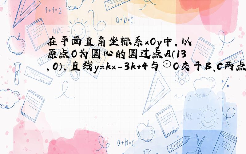 在平面直角坐标系xOy中，以原点O为圆心的圆过点A（13，0），直线y=kx-3k+4与⊙O交于B、C两点，则弦BC的长