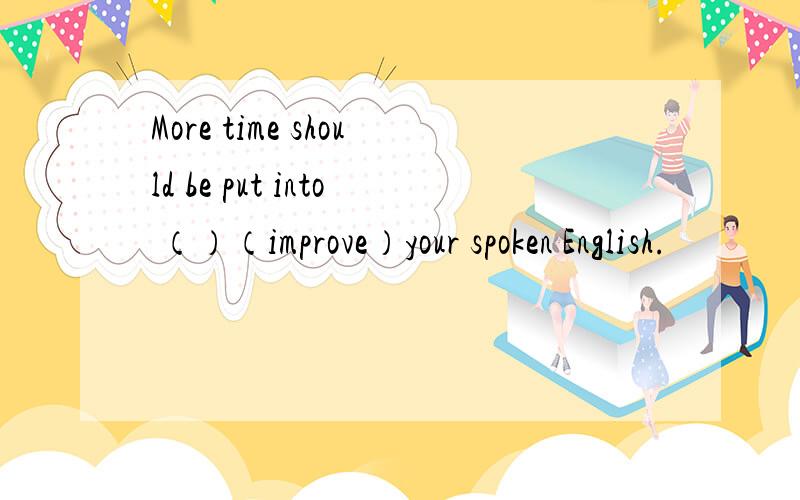 More time should be put into （）（improve）your spoken English.