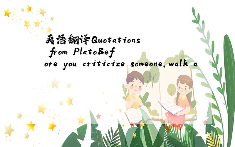 英语翻译Quotations from PlatoBefore you criticize someone,walk a