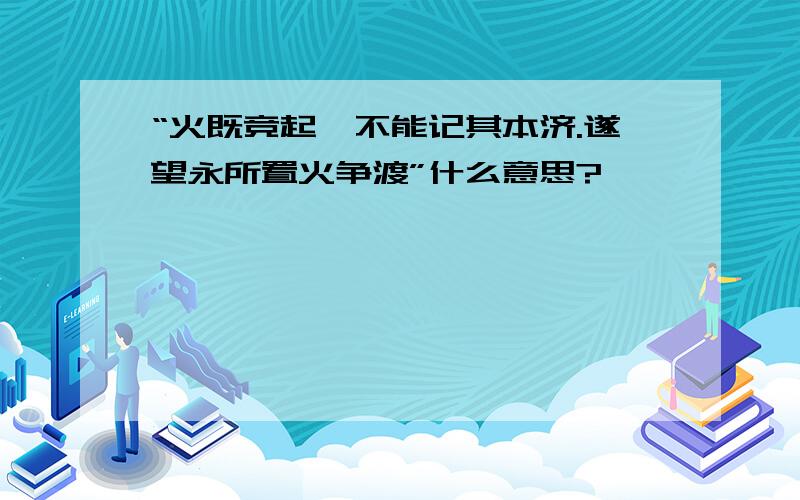 “火既竞起,不能记其本济.遂望永所置火争渡”什么意思?