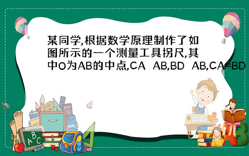 某同学,根据数学原理制作了如图所示的一个测量工具拐尺,其中O为AB的中点,CA⊥AB,BD⊥AB,CA=BD