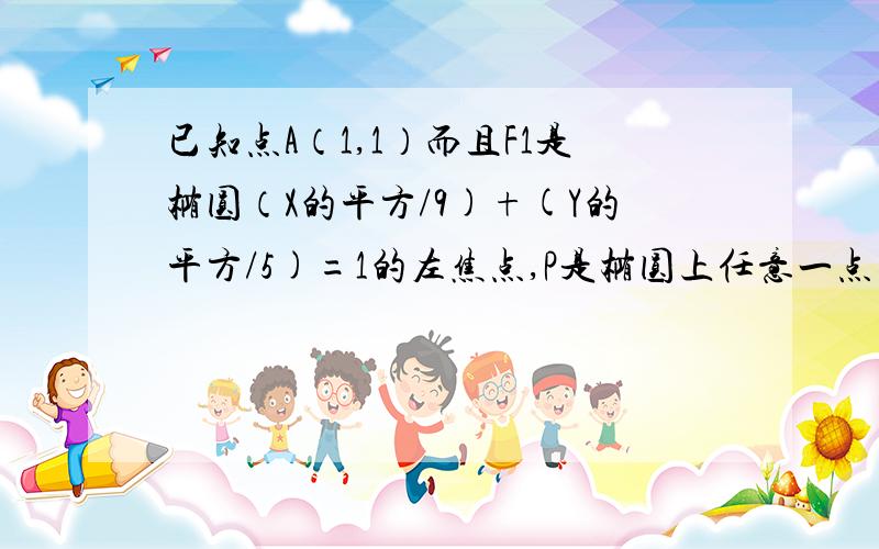 已知点A（1,1）而且F1是椭圆（X的平方/9)+(Y的平方/5)=1的左焦点,P是椭圆上任意一点