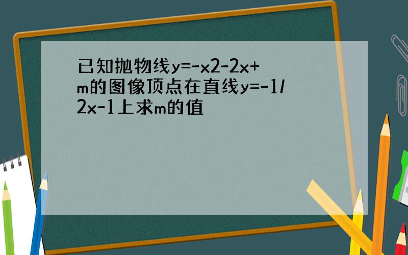 已知抛物线y=-x2-2x+m的图像顶点在直线y=-1/2x-1上求m的值