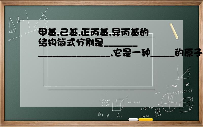 甲基,已基,正丙基,异丙基的结构简式分别是______________________,它是一种_____的原子团