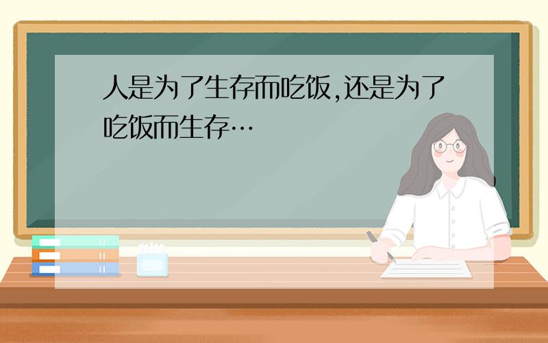 人是为了生存而吃饭,还是为了吃饭而生存…