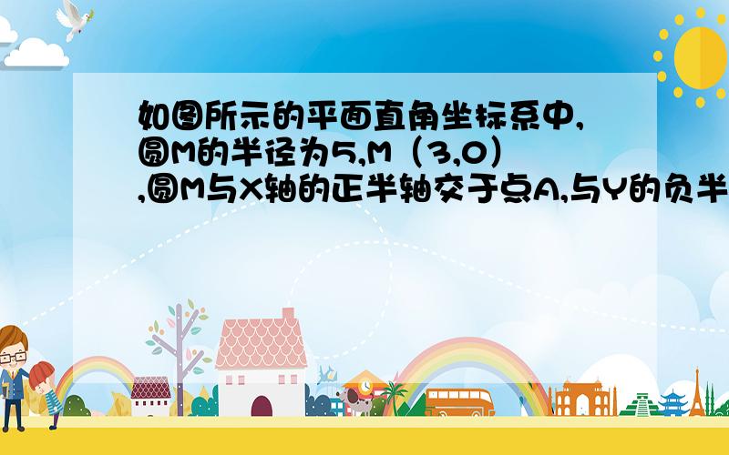 如图所示的平面直角坐标系中,圆M的半径为5,M（3,0）,圆M与X轴的正半轴交于点A,与Y的负半轴交于点B,