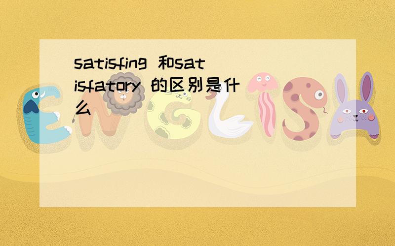 satisfing 和satisfatory 的区别是什么