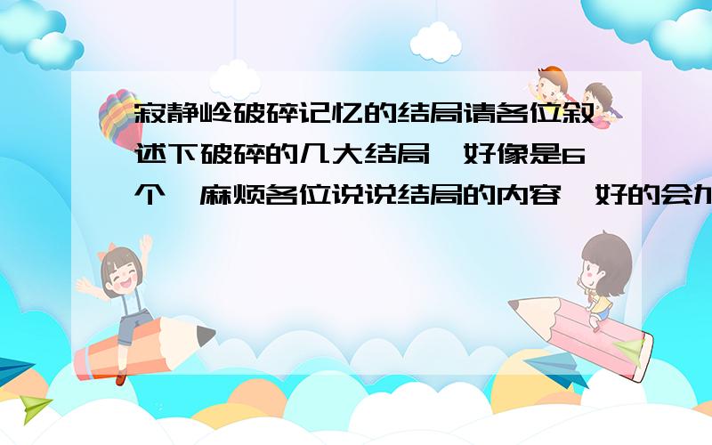 寂静岭破碎记忆的结局请各位叙述下破碎的几大结局,好像是6个,麻烦各位说说结局的内容,好的会加分.