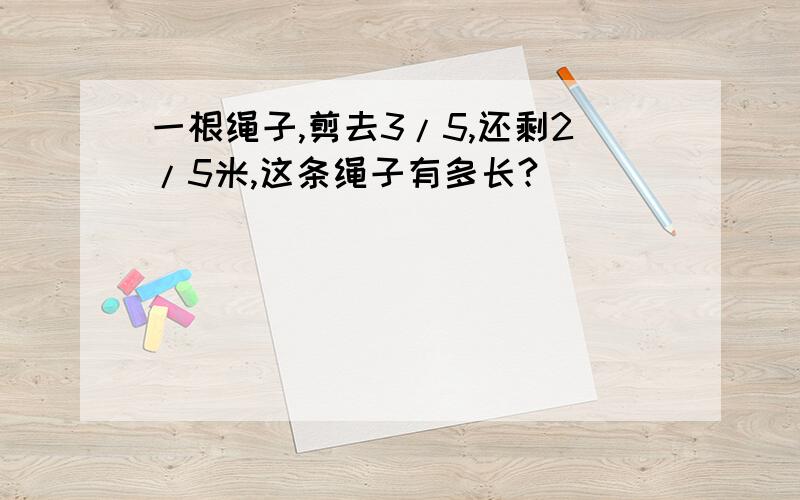 一根绳子,剪去3/5,还剩2/5米,这条绳子有多长?