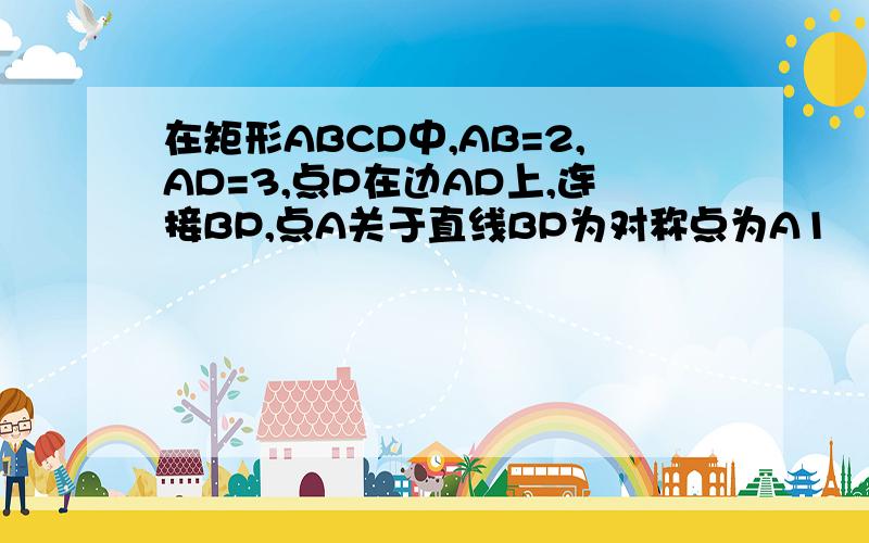 在矩形ABCD中,AB=2,AD=3,点P在边AD上,连接BP,点A关于直线BP为对称点为A1