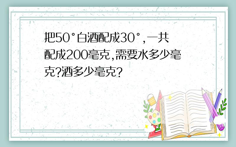 把50°白酒配成30°,一共配成200毫克,需要水多少毫克?酒多少毫克?